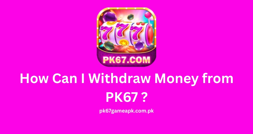 How Can I Withdraw Money from PK67 ?