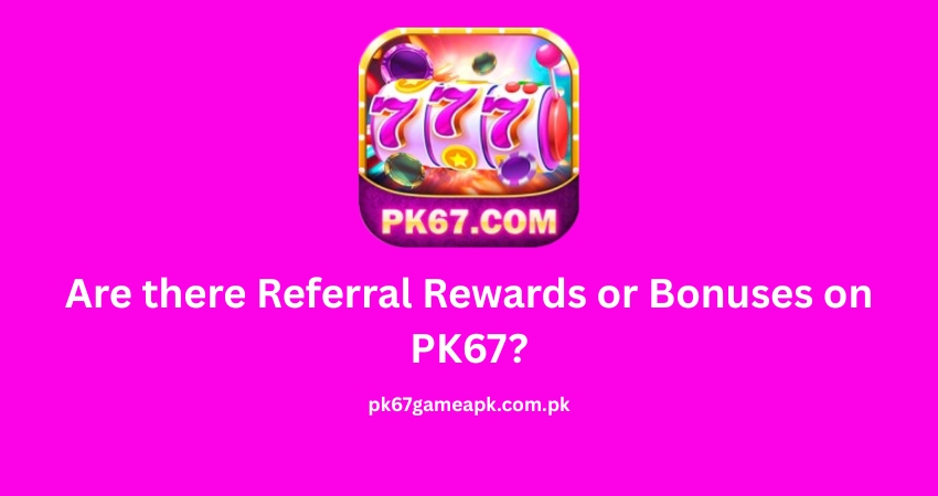 Are there Referral Rewards or Bonuses on PK67?